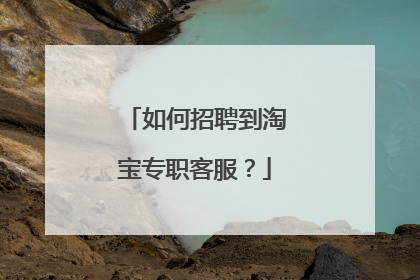如何招聘到淘宝专职客服?