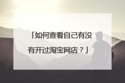 如何查看自己有没有开过淘宝网店?