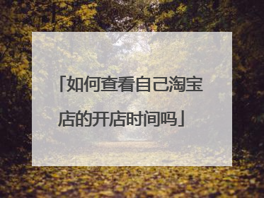 如何查看自己淘宝店的开店时间吗