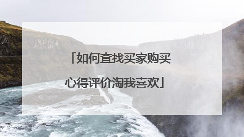 如何查找买家购买心得评价淘我喜欢