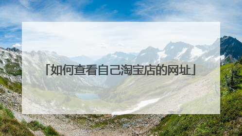 如何查看自己淘宝店的网址