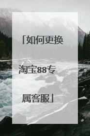 如何更换淘宝88专属客服