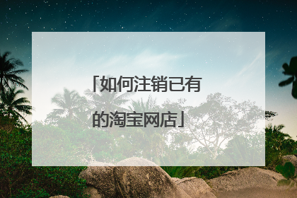 如何注销已有的淘宝网店
