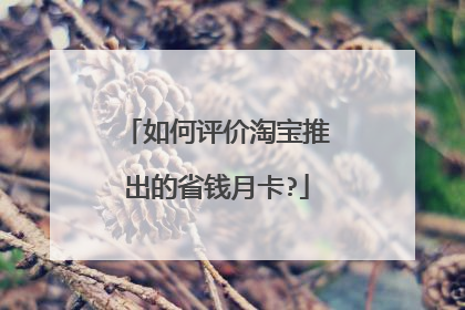 如何评价淘宝推出的省钱月卡?