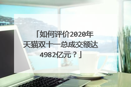 如何评价2020年天猫双十一总成交额达4982亿元?