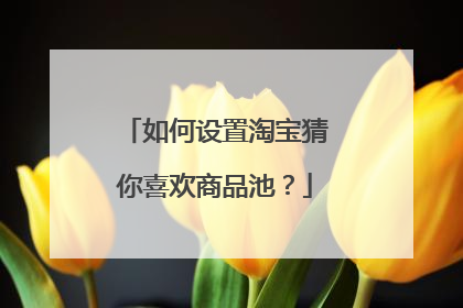 如何设置淘宝猜你喜欢商品池?