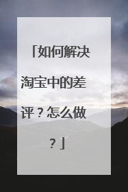 如何解决淘宝中的差评?怎么做?