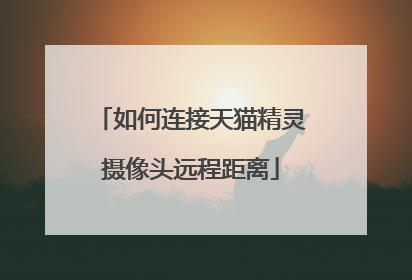 如何连接天猫精灵摄像头远程距离