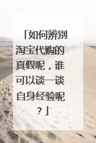 如何辨别淘宝代购的真假呢,谁可以谈一谈自身经验呢?