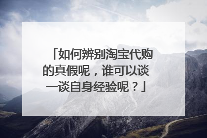 如何辨别淘宝代购的真假呢，谁可以谈一谈自身经验呢？