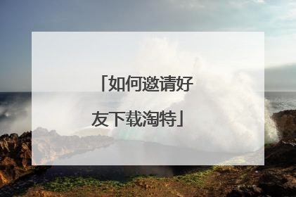 如何邀请好友下载淘特
