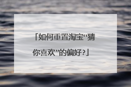 如何重置淘宝“猜你喜欢”的偏好?