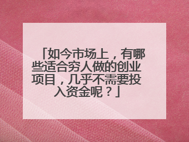 如今市场上，有哪些适合穷人做的创业项目，几乎不需要投入资金呢？