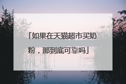 如果在天猫超市买奶粉，那到底可靠吗