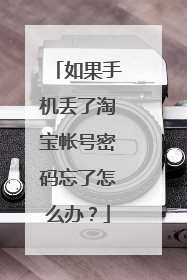 如果手机丢了淘宝帐号密码忘了怎么办?
