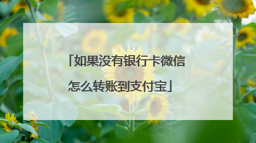 如果没有银行卡微信怎么转账到支付宝