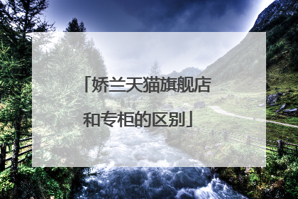 娇兰天猫旗舰店和专柜的区别