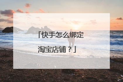 快手怎么绑定淘宝店铺?