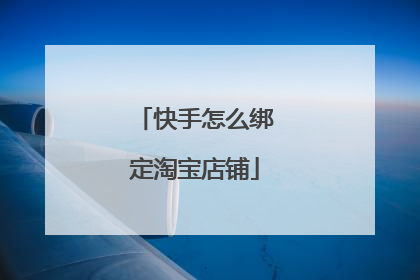 快手怎么绑定淘宝店铺