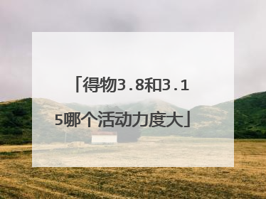 得物3.8和3.15哪个活动力度大