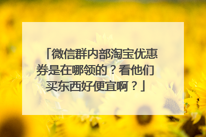 微信群内部淘宝优惠券是在哪领的?看他们买东西好便宜啊?