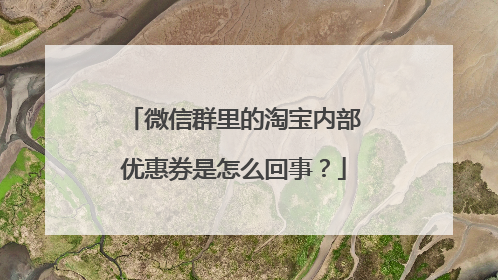 微信群里的淘宝内部优惠券是怎么回事?