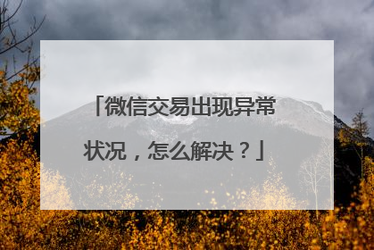 微信交易出现异常状况,怎么解决?