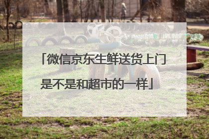 微信京东生鲜送货上门是不是和超市的一样