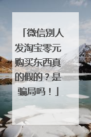 微信别人发淘宝零元购买东西真的假的?是骗局吗!