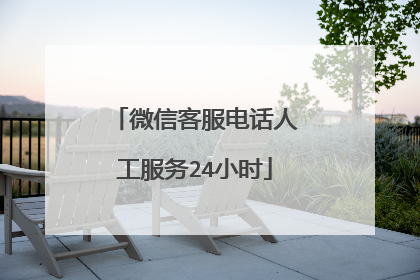 微信客服电话人工服务24小时