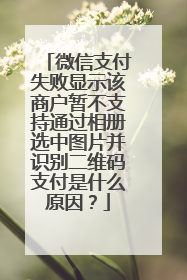 微信支付失败显示该商户暂不支持通过相册选中图片并识别二维码支付是什么原因?