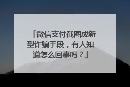 微信支付截图成新型诈骗手段,有人知道怎么回事吗?