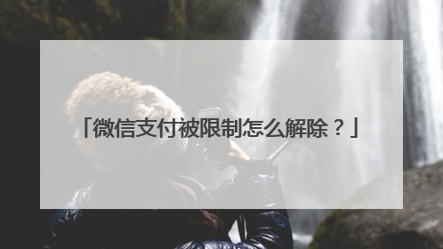 微信支付被限制怎么解除?