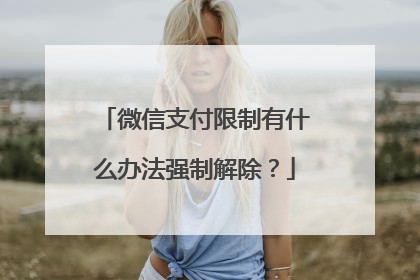 微信支付限制有什么办法强制解除?