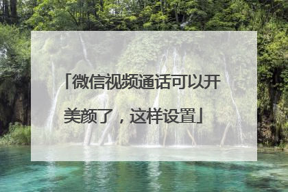 微信视频通话可以开美颜了,这样设置