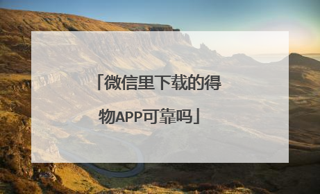 微信里下载的得物APP可靠吗