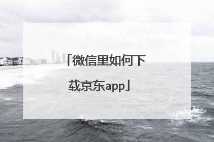 微信里如何下载京东app