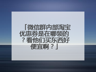 微信群内部淘宝优惠券是在哪领的?看他们买东西好便宜啊?