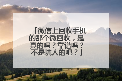 微信上回收手机的那个微回收，是真的吗？靠谱吗？不是坑人的吧？