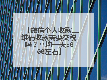 微信个人收款二维码收款需要交税吗？平均一天5000左右