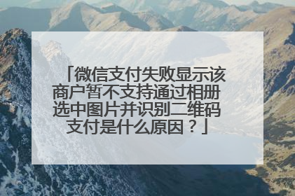 微信支付失败显示该商户暂不支持通过相册选中图片并识别二维码支付是什么原因?