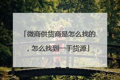 微商供货商是怎么找的，怎么找到一手货源