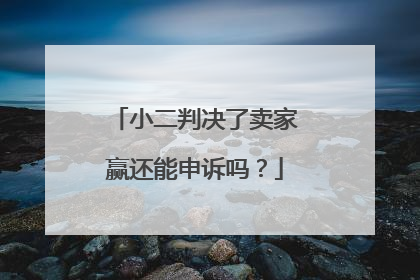 小二判决了卖家赢还能申诉吗？