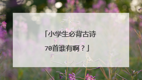 小学生必背古诗70首谁有啊?