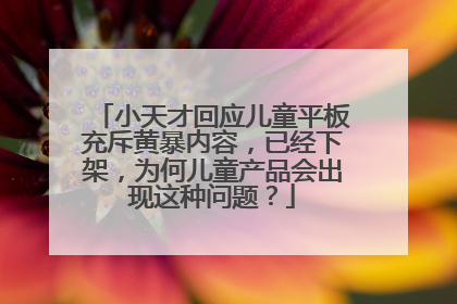 小天才回应儿童平板充斥黄暴内容,已经下架,为何儿童产品会出现这种问题?