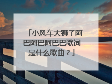 小风车大狮子阿巴阿巴阿巴巴歌词是什么歌曲?
