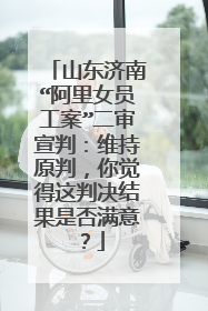 山东济南“阿里女员工案”二审宣判:维持原判,你觉得这判决结果是否满意?