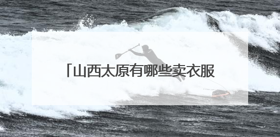 山西太原有哪些卖衣服的地方?(不是铜锣湾之类的那种百货商场)