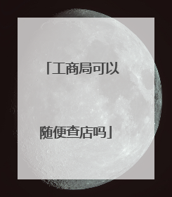 工商局可以随便查店吗