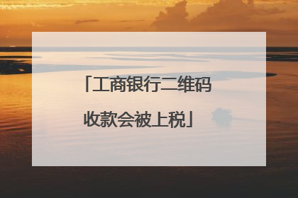 工商银行二维码收款会被上税